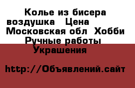 Колье из бисера воздушка › Цена ­ 1 000 - Московская обл. Хобби. Ручные работы » Украшения   